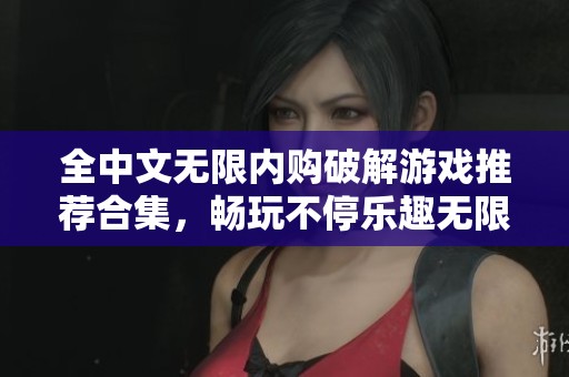 全中文无限内购破解游戏推荐合集，畅玩不停乐趣无限