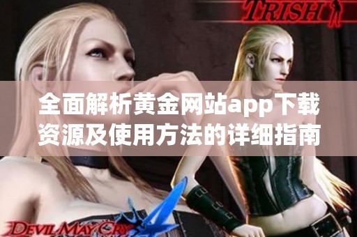 全面解析黄金网站app下载资源及使用方法的详细指南