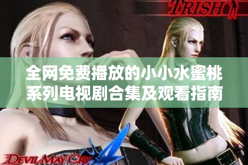 全网免费播放的小小水蜜桃系列电视剧合集及观看指南
