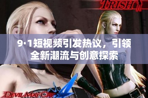 9·1短视频引发热议，引领全新潮流与创意探索