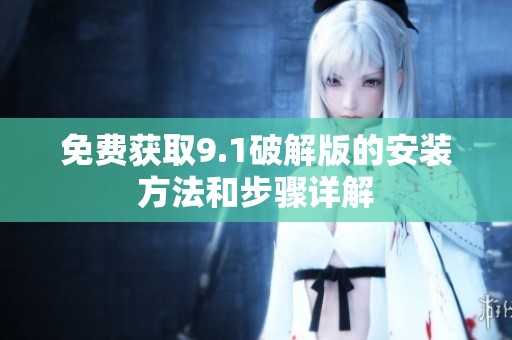 免费获取9.1破解版的安装方法和步骤详解