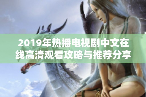 2019年热播电视剧中文在线高清观看攻略与推荐分享