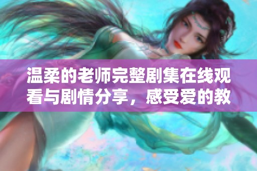温柔的老师完整剧集在线观看与剧情分享，感受爱的教育力量