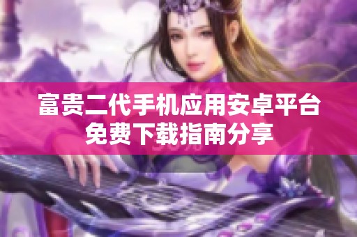 富贵二代手机应用安卓平台免费下载指南分享