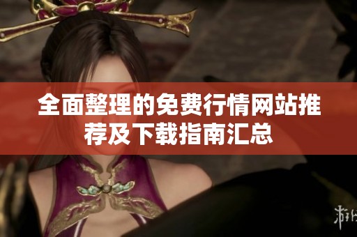 全面整理的免费行情网站推荐及下载指南汇总