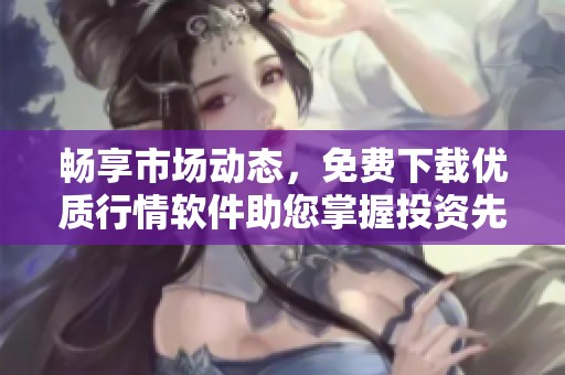 畅享市场动态，免费下载优质行情软件助您掌握投资先机