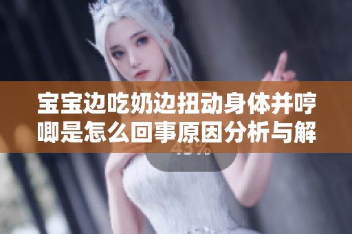 宝宝边吃奶边扭动身体并哼唧是怎么回事原因分析与解决方法