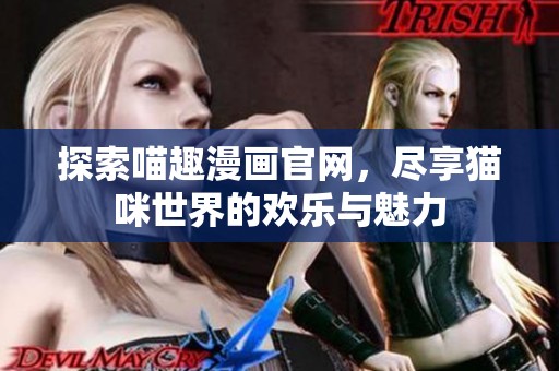 探索喵趣漫画官网，尽享猫咪世界的欢乐与魅力