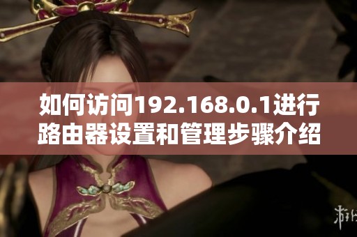 如何访问192.168.0.1进行路由器设置和管理步骤介绍