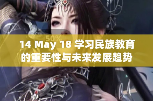 14 May 18 学习民族教育的重要性与未来发展趋势