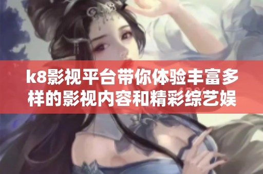 k8影视平台带你体验丰富多样的影视内容和精彩综艺娱乐