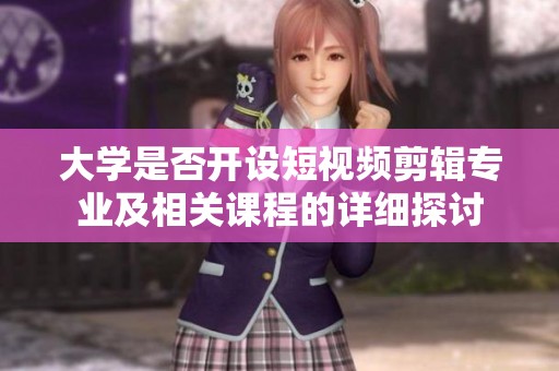 大学是否开设短视频剪辑专业及相关课程的详细探讨