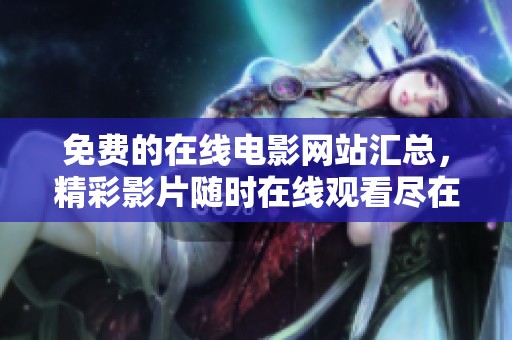 免费的在线电影网站汇总，精彩影片随时在线观看尽在此处