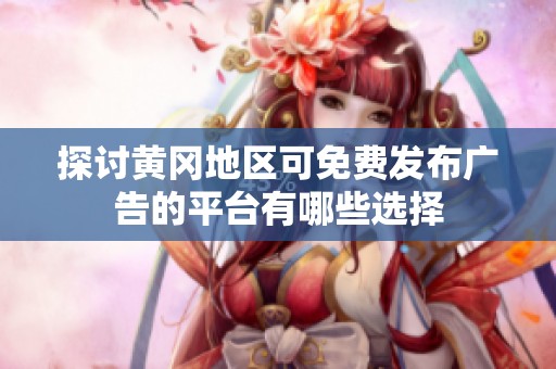 探讨黄冈地区可免费发布广告的平台有哪些选择