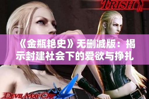 《金瓶艳史》无删减版：揭示封建社会下的爱欲与挣扎的真实故事