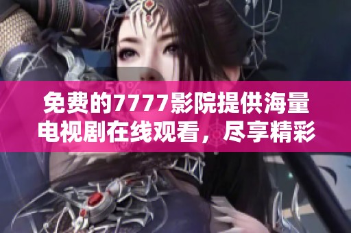 免费的7777影院提供海量电视剧在线观看，尽享精彩视听体验