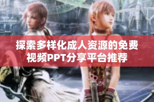 探索多样化成人资源的免费视频PPT分享平台推荐