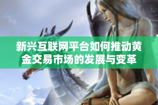 新兴互联网平台如何推动黄金交易市场的发展与变革