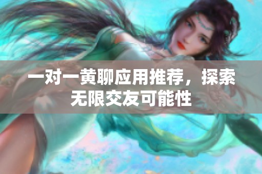 一对一黄聊应用推荐，探索无限交友可能性