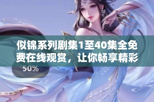 似锦系列剧集1至40集全免费在线观赏，让你畅享精彩剧情