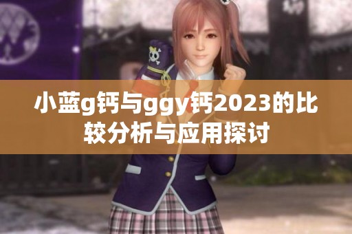 小蓝g钙与ggy钙2023的比较分析与应用探讨