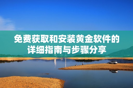 免费获取和安装黄金软件的详细指南与步骤分享