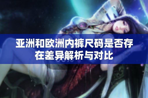 亚洲和欧洲内裤尺码是否存在差异解析与对比