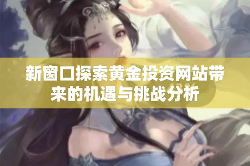 新窗口探索黄金投资网站带来的机遇与挑战分析