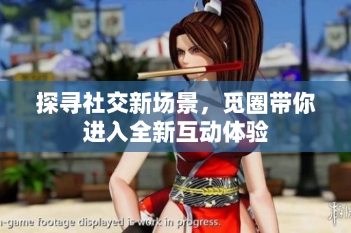 探寻社交新场景，觅圈带你进入全新互动体验