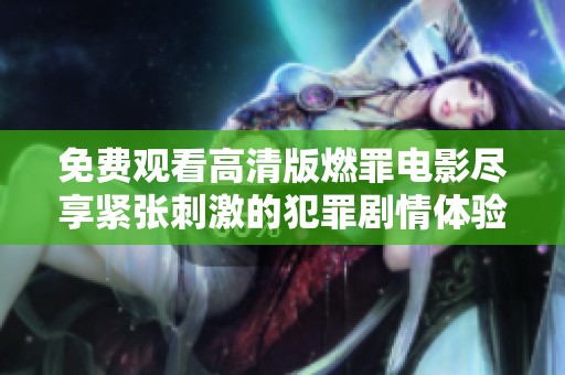 免费观看高清版燃罪电影尽享紧张刺激的犯罪剧情体验