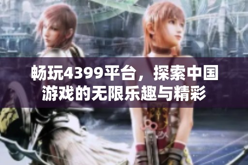 畅玩4399平台，探索中国游戏的无限乐趣与精彩
