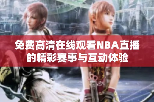 免费高清在线观看NBA直播的精彩赛事与互动体验