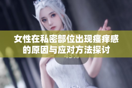 女性在私密部位出现瘙痒感的原因与应对方法探讨