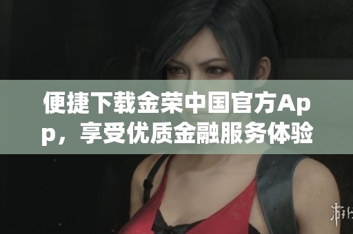 便捷下载金荣中国官方App，享受优质金融服务体验