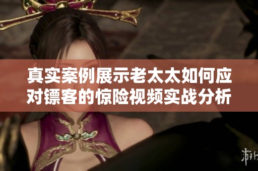 真实案例展示老太太如何应对镖客的惊险视频实战分析