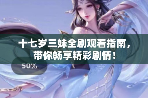 十七岁三妹全剧观看指南，带你畅享精彩剧情！