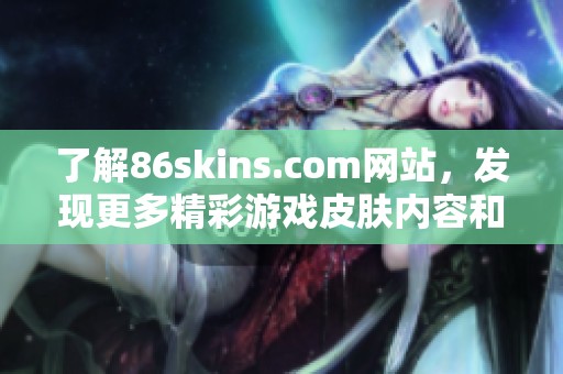 了解86skins.com网站，发现更多精彩游戏皮肤内容和资讯
