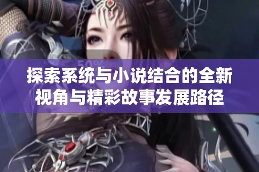 探索系统与小说结合的全新视角与精彩故事发展路径