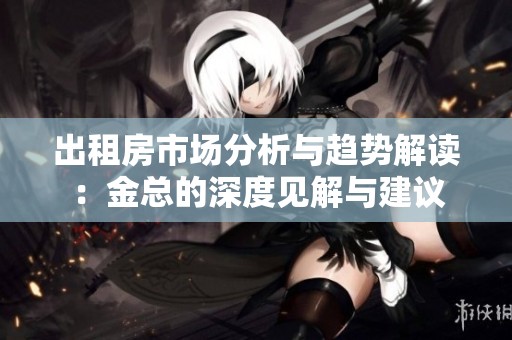 出租房市场分析与趋势解读：金总的深度见解与建议