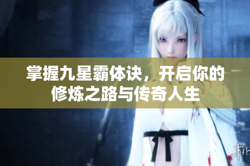 掌握九星霸体诀，开启你的修炼之路与传奇人生