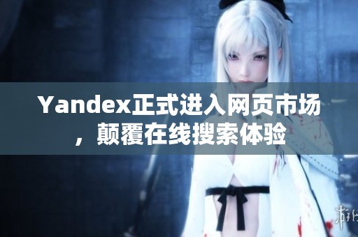 Yandex正式进入网页市场，颠覆在线搜索体验