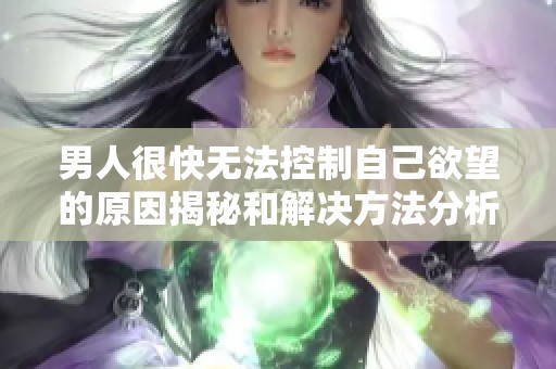男人很快无法控制自己欲望的原因揭秘和解决方法分析