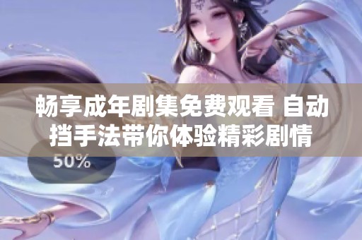 畅享成年剧集免费观看 自动挡手法带你体验精彩剧情
