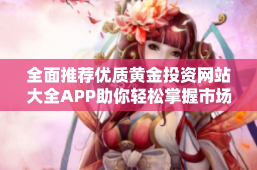 全面推荐优质黄金投资网站大全APP助你轻松掌握市场动态