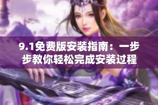 9.1免费版安装指南：一步步教你轻松完成安装过程