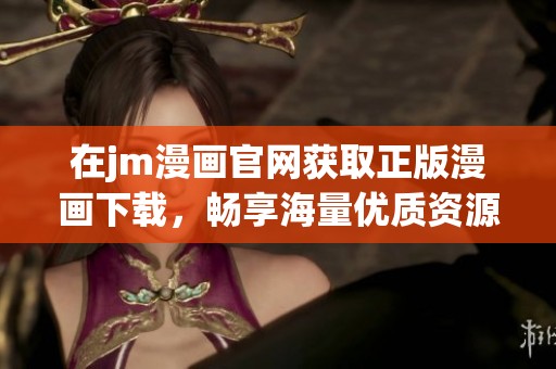 在jm漫画官网获取正版漫画下载，畅享海量优质资源体验