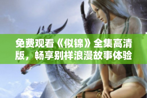 免费观看《似锦》全集高清版，畅享别样浪漫故事体验