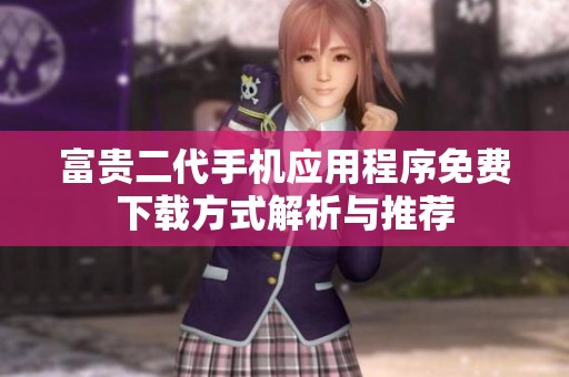富贵二代手机应用程序免费下载方式解析与推荐