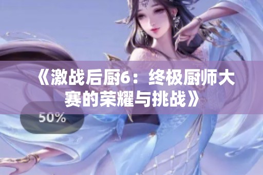 《激战后厨6：终极厨师大赛的荣耀与挑战》