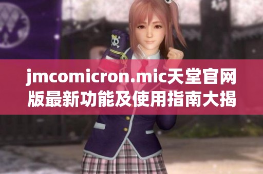 jmcomicron.mic天堂官网版最新功能及使用指南大揭秘